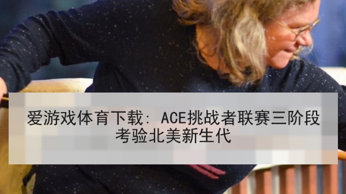 爱游戏体育下载: ACE挑战者联赛三阶段考验北美新生代