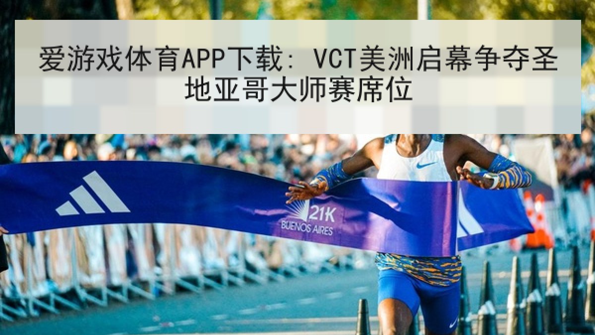 爱游戏体育APP下载: VCT美洲启幕争夺圣地亚哥大师赛席位