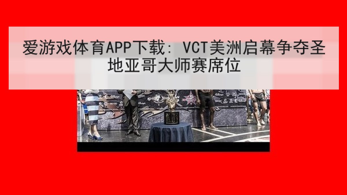爱游戏体育APP下载: VCT美洲启幕争夺圣地亚哥大师赛席位