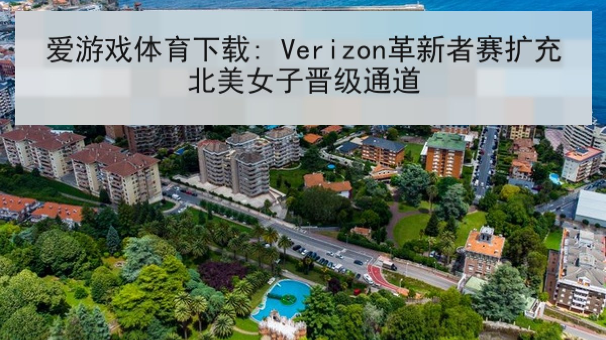 爱游戏体育下载: Verizon革新者赛扩充北美女子晋级通道