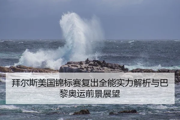 拜尔斯美国锦标赛复出全能实力解析与巴黎奥运前景展望