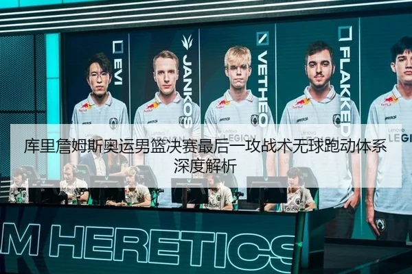库里詹姆斯奥运男篮决赛最后一攻战术无球跑动体系深度解析