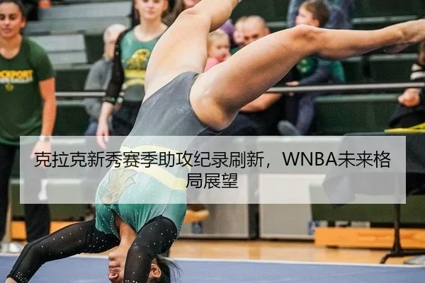 克拉克新秀赛季助攻纪录刷新，WNBA未来格局展望