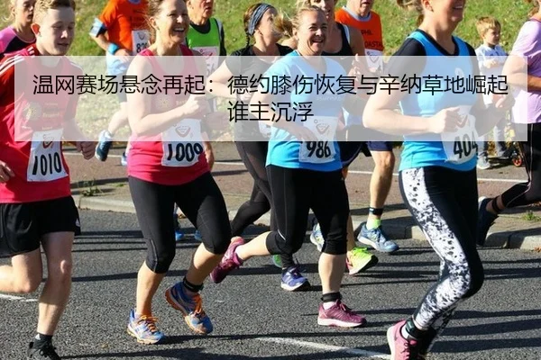 温网赛场悬念再起：德约膝伤恢复与辛纳草地崛起谁主沉浮
