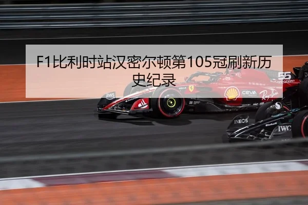 F1比利时站汉密尔顿第105冠刷新历史纪录