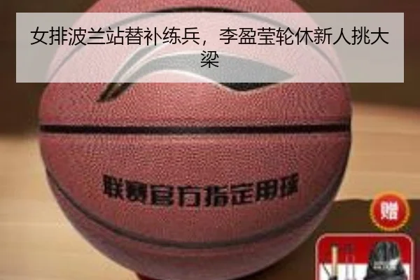 女排波兰站替补练兵，李盈莹轮休新人挑大梁