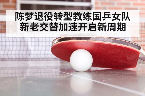 陈梦退役转型教练国乒女队新老交替加速开启新周期