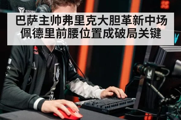 巴萨主帅弗里克大胆革新中场 佩德里前腰位置成破局关键