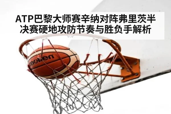 ATP巴黎大师赛辛纳对阵弗里茨半决赛硬地攻防节奏与胜负手解析
